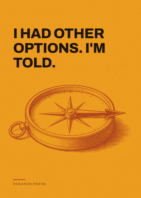I had other options. I'm told.