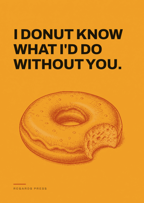 I donut know what I'd do without you.
