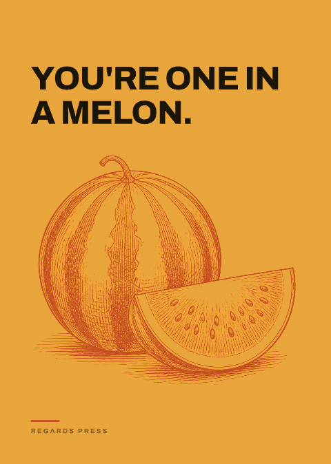 You're one in a melon.