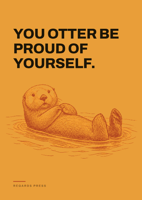 You otter be proud of yourself.