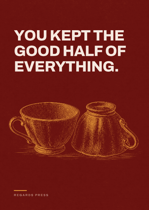 You kept the good half of everything.