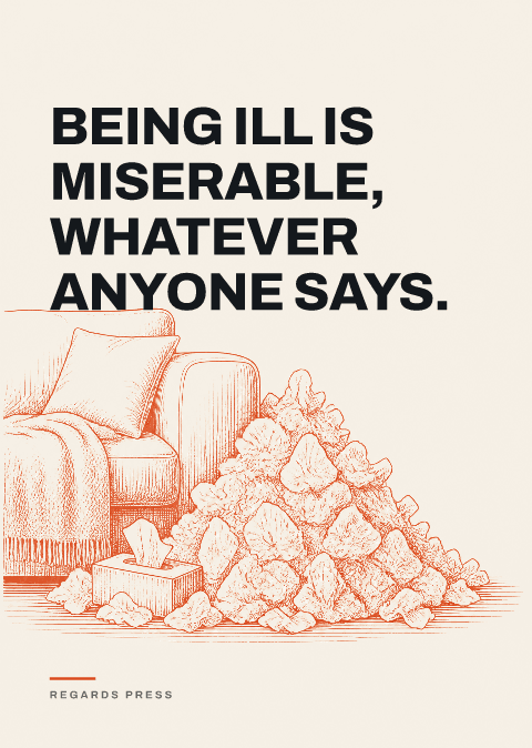 Being ill is miserable, whatever anyone says.