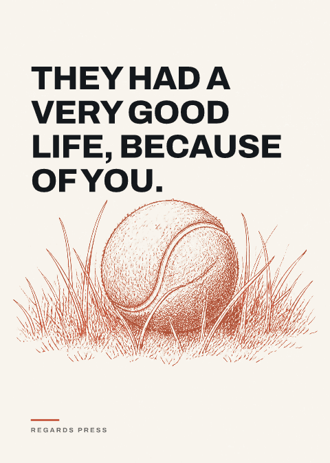 They had a very good life, because of you.