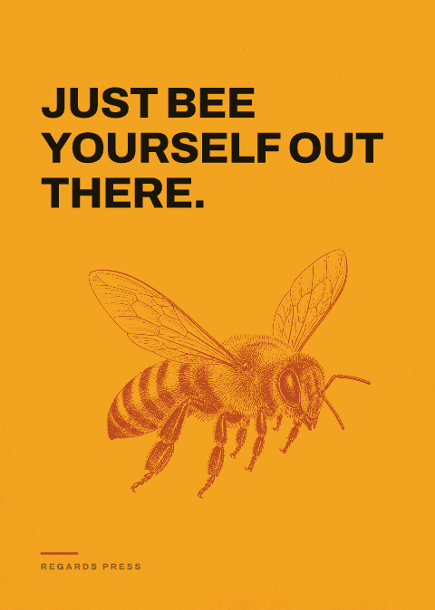 Just bee yourself out there.