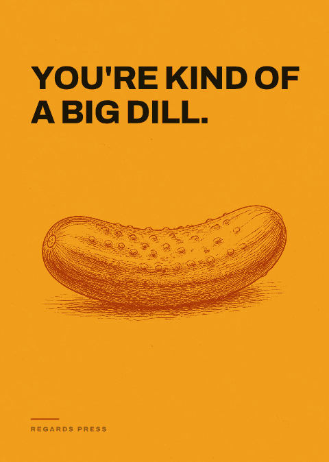 You're kind of a big dill.