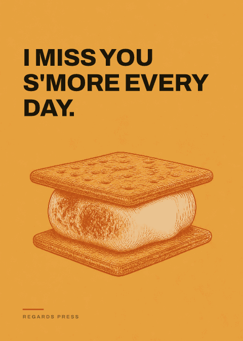 I miss you s'more every day.