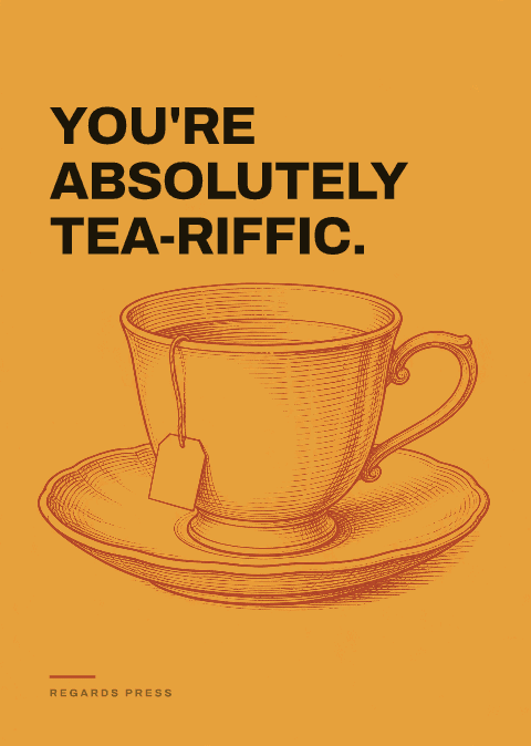 You're absolutely tea-riffic.