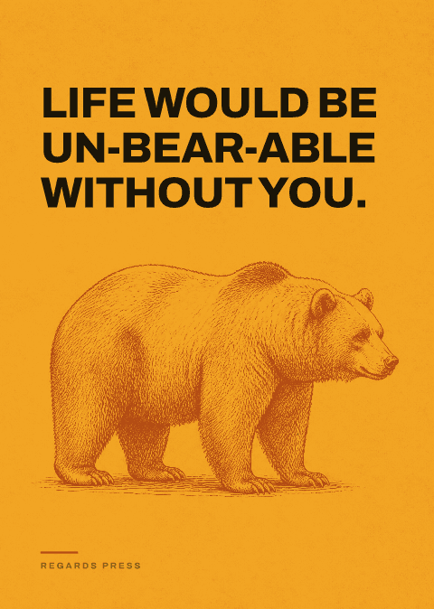 Life would be un-bear-able without you.