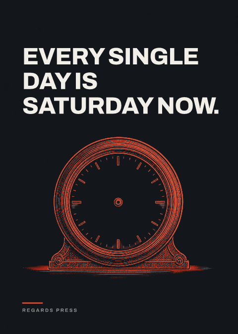 Every single day is Saturday now.